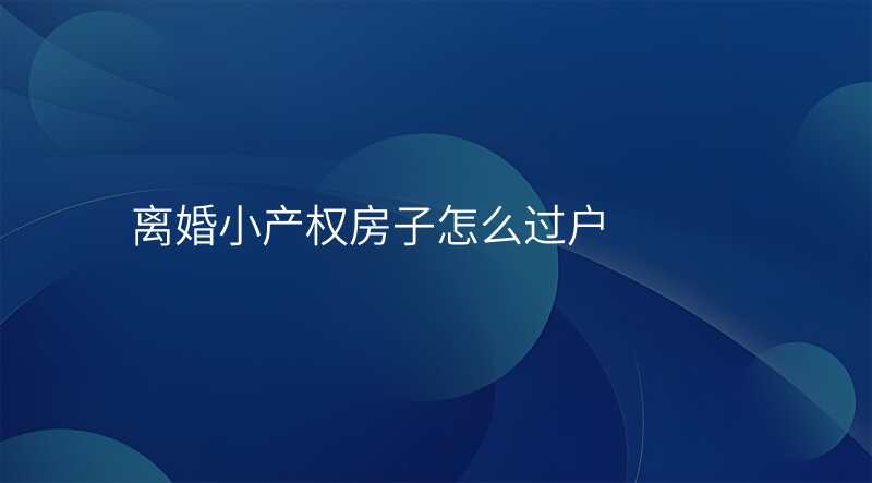 离婚小产权房子怎么过户