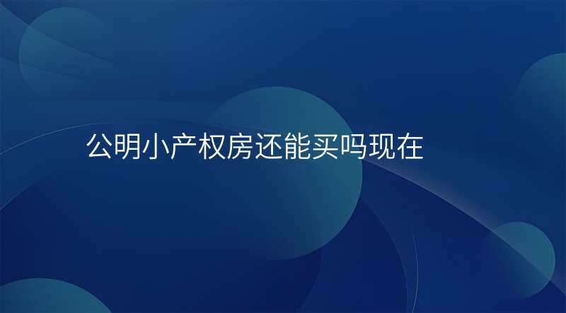 公明小产权房还能买吗现在