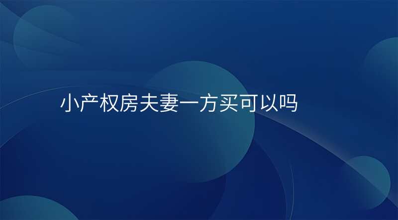 小产权房夫妻一方买可以吗