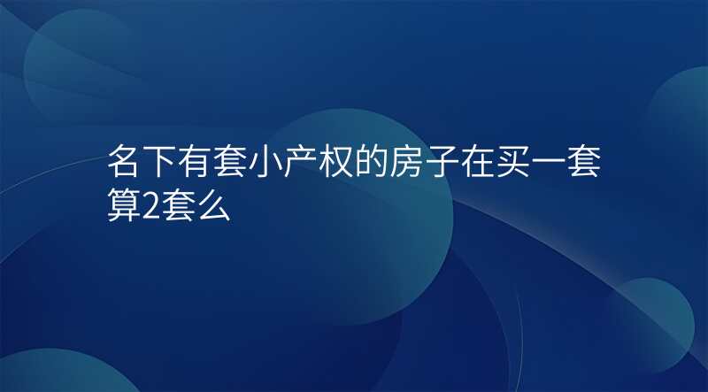 名下有套小产权的房子在买一套算2套么
