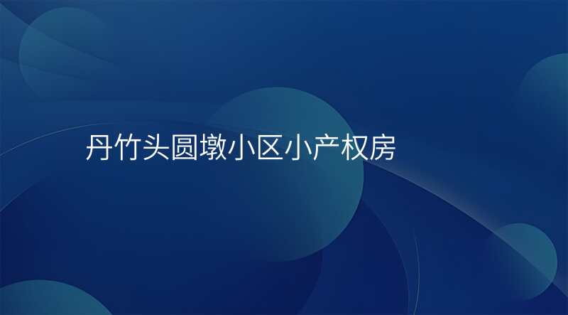 丹竹头圆墩小区小产权房