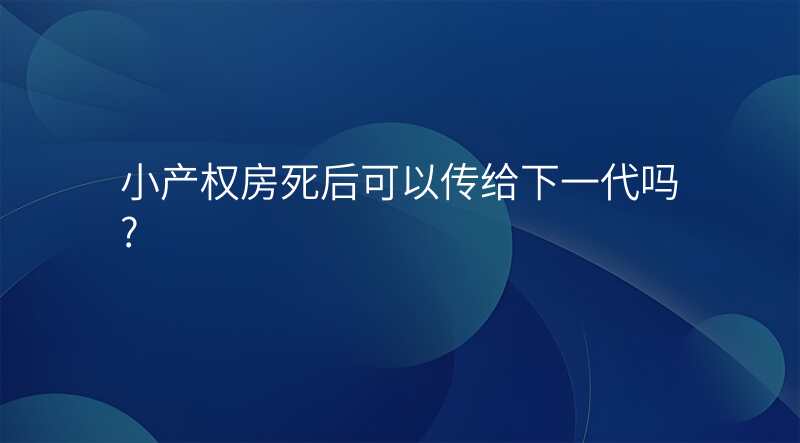 小产权房死后可以传给下一代吗?