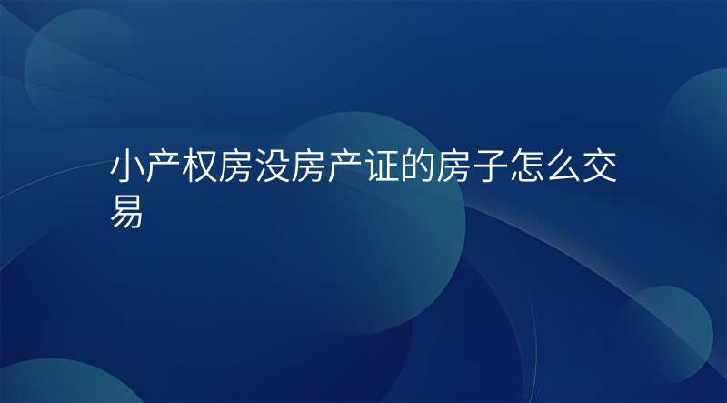 小产权房没房产证的房子怎么交易