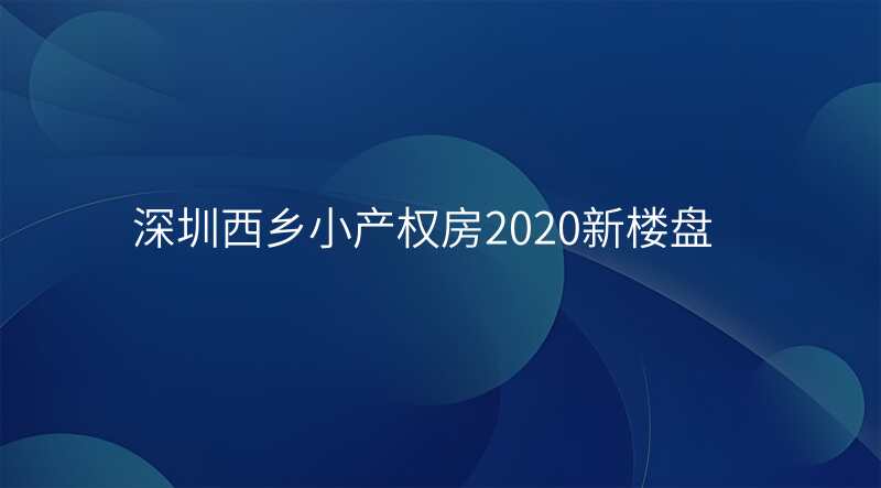 深圳西乡小产权房2020新楼盘