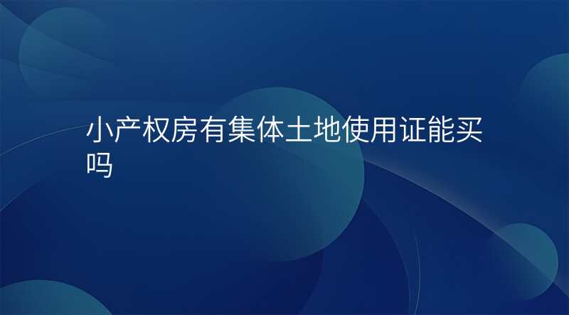 小产权房有集体土地使用证能买吗