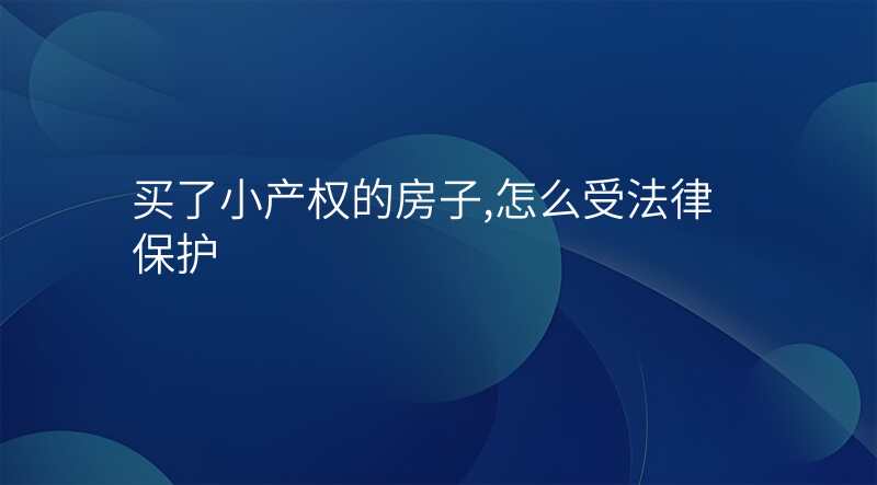 买了小产权的房子,怎么受法律保护