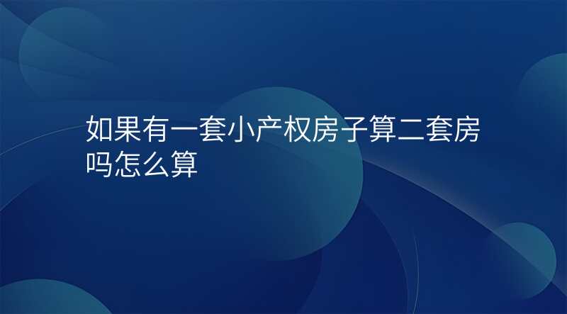 如果有一套小产权房子算二套房吗怎么算