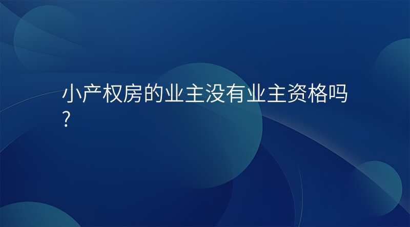 小产权房的业主没有业主资格吗?