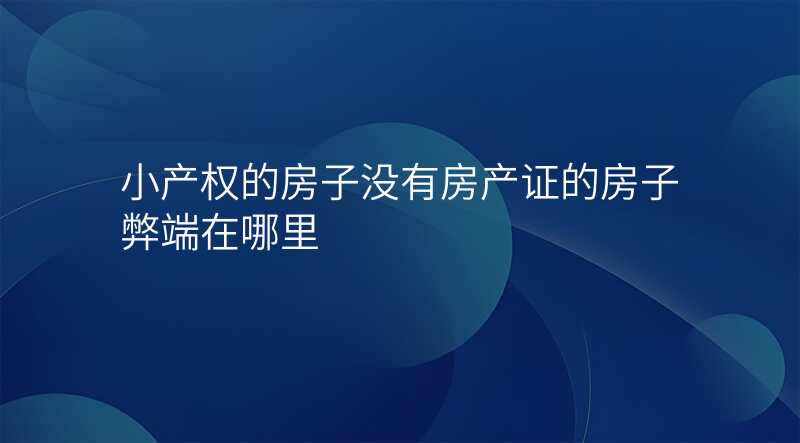 小产权的房子没有房产证的房子弊端在哪里