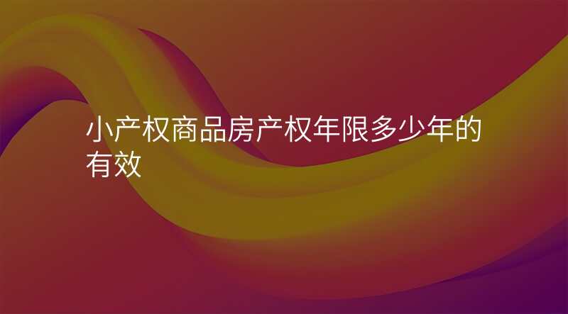 小产权商品房产权年限多少年的有效