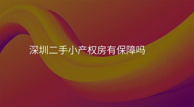 深圳二手小产权房有保障吗