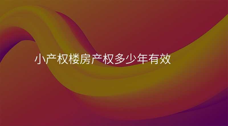小产权楼房产权多少年有效