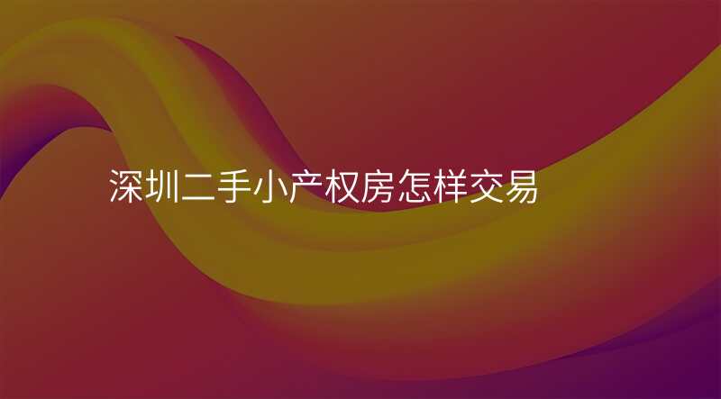深圳二手小产权房怎样交易