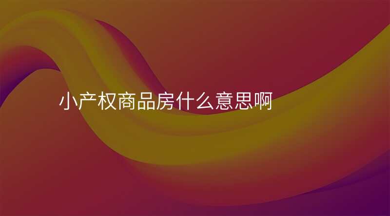 小产权商品房什么意思啊