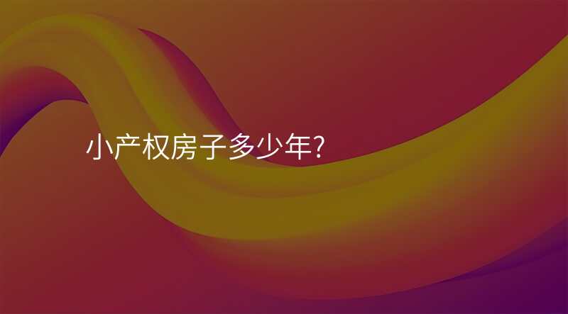 小产权房子多少年?