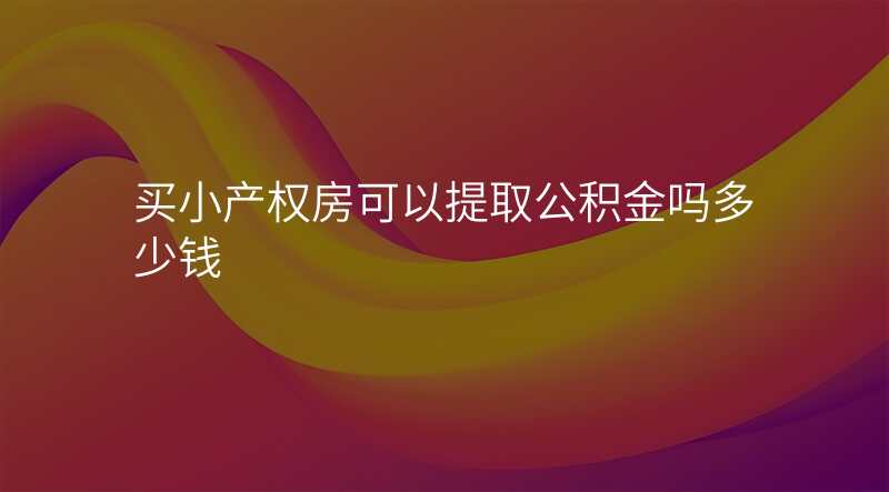 买小产权房可以提取公积金吗多少钱