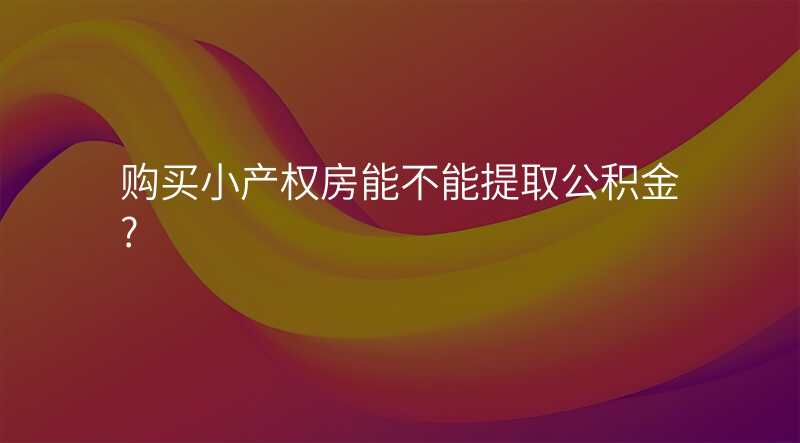 购买小产权房能不能提取公积金?