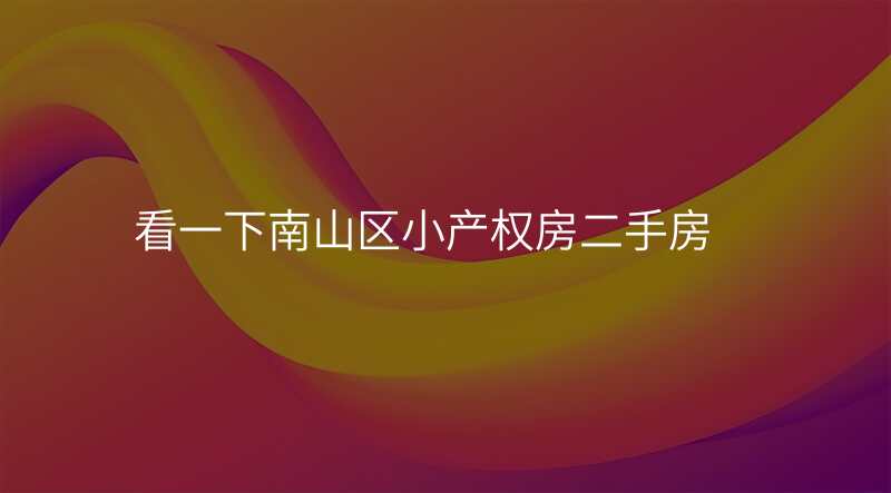 看一下南山区小产权房二手房