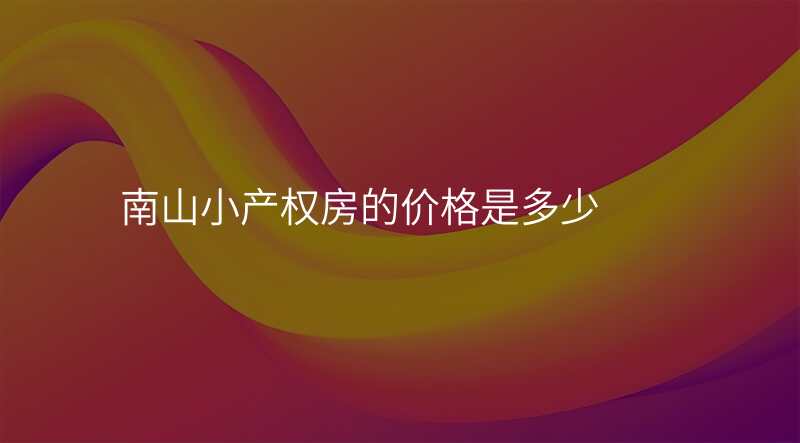 南山小产权房的价格是多少