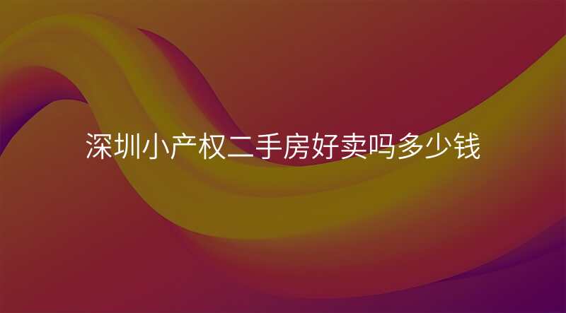 深圳小产权二手房好卖吗多少钱