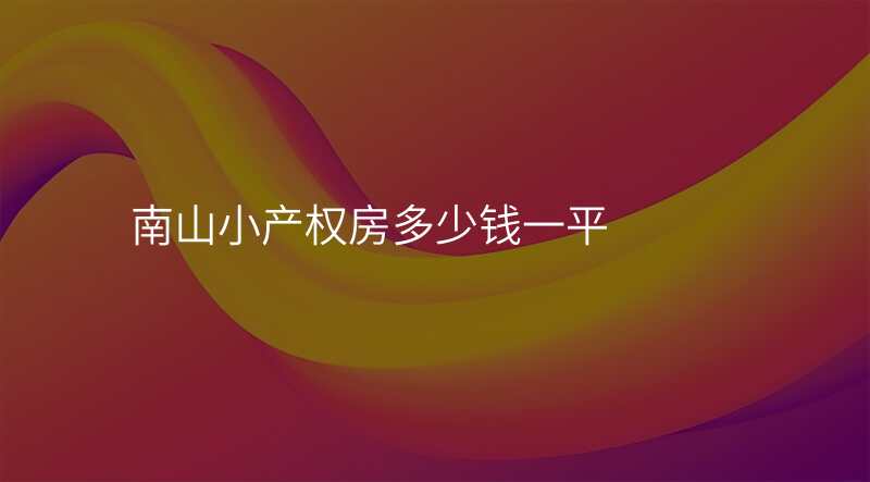 南山小产权房多少钱一平