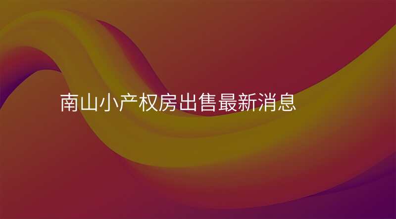 南山小产权房出售最新消息