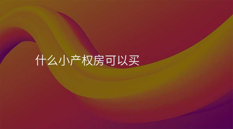 什么小产权房可以买