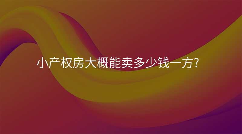 小产权房大概能卖多少钱一方?