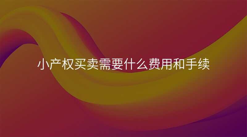 小产权买卖需要什么费用和手续