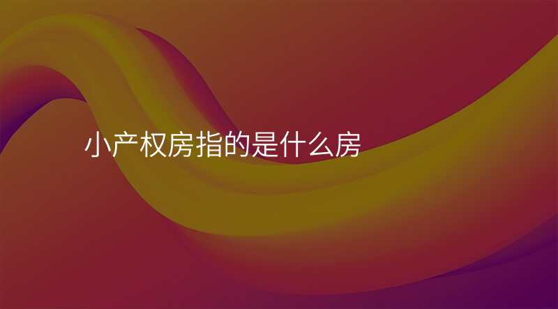 小产权房指的是什么房