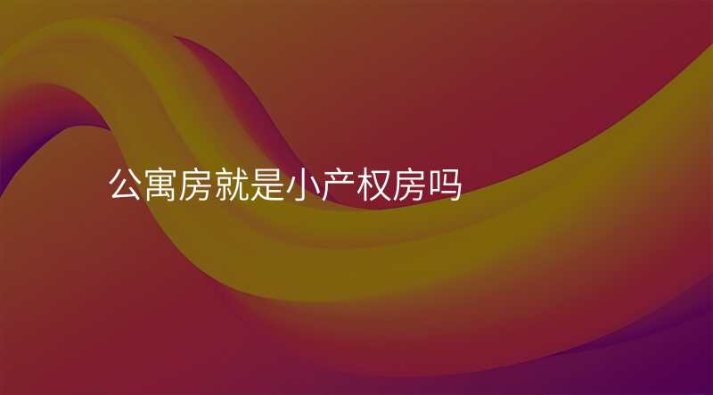 公寓房就是小产权房吗