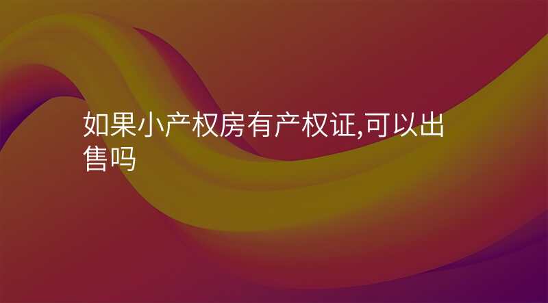 如果小产权房有产权证,可以出售吗
