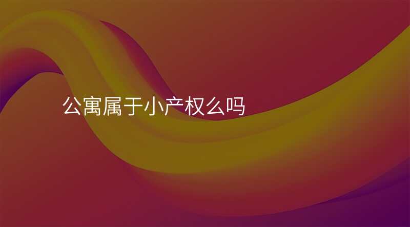 公寓属于小产权么吗