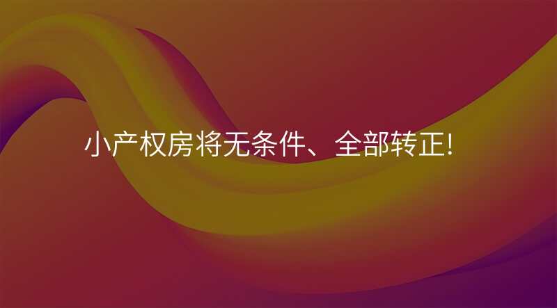 小产权房将无条件、全部转正!