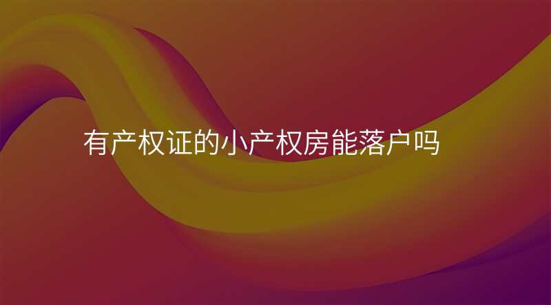 有产权证的小产权房能落户吗