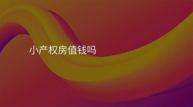 小产权房值钱吗