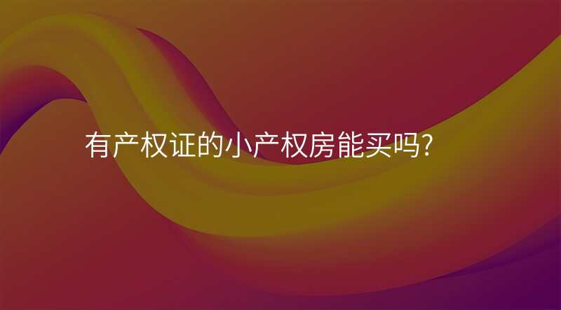 有产权证的小产权房能买吗?