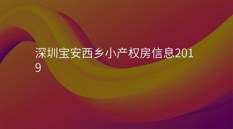深圳宝安西乡小产权房信息2019