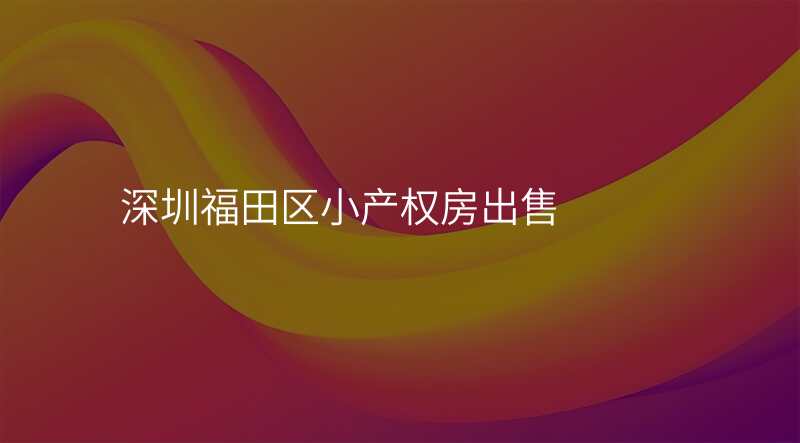 深圳福田区小产权房出售