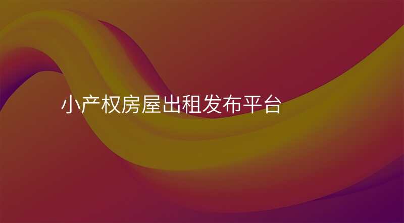 小产权房屋出租发布平台