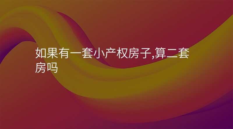 如果有一套小产权房子,算二套房吗
