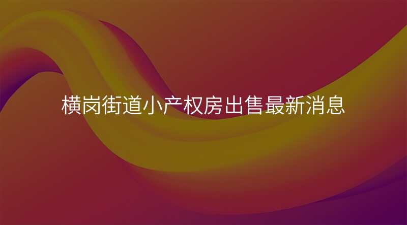 横岗街道小产权房出售最新消息