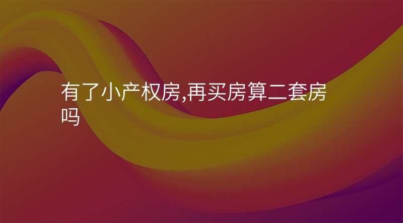 有了小产权房,再买房算二套房吗
