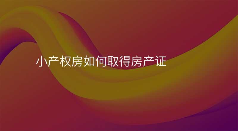 小产权房如何取得房产证