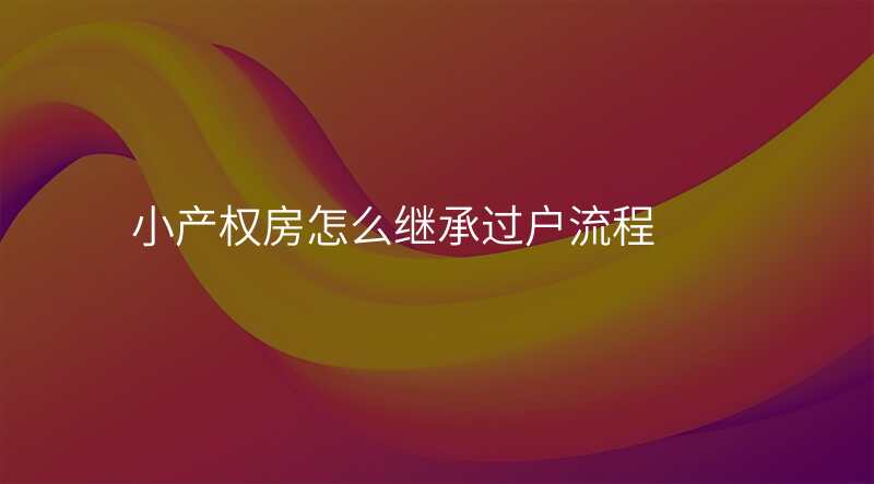 小产权房怎么继承过户流程