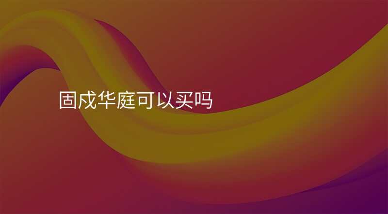 固戍华庭可以买吗