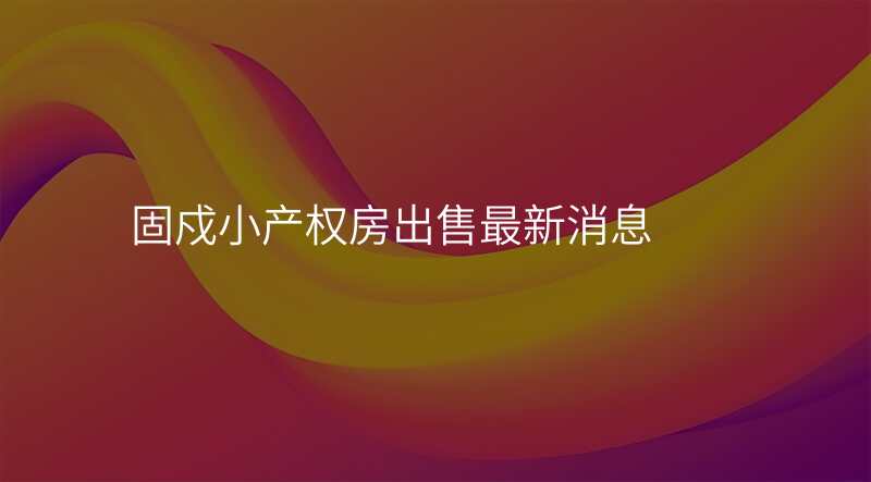 固戍小产权房出售最新消息