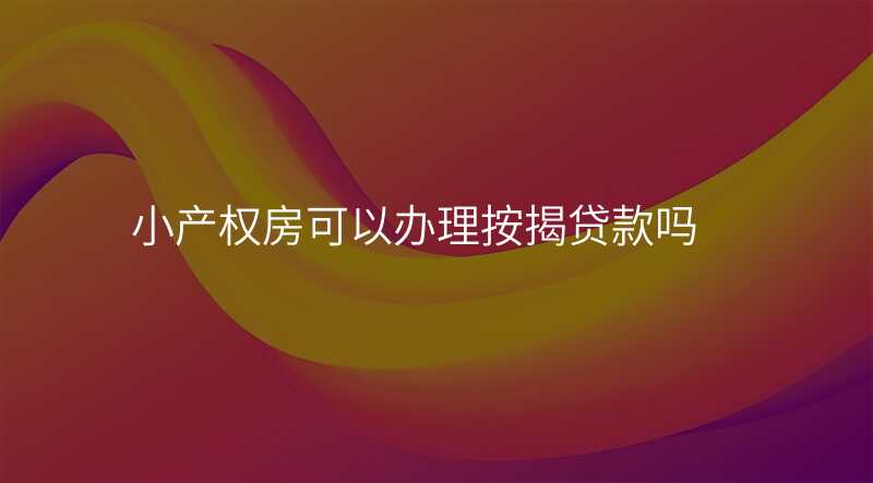 小产权房可以办理按揭贷款吗