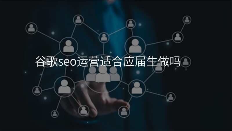 谷歌seo运营适合应届生做吗