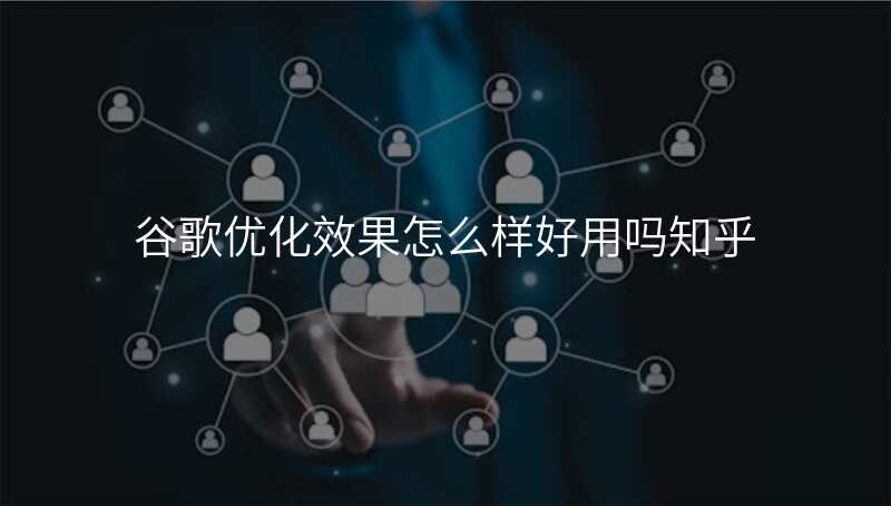 谷歌优化效果怎么样好用吗知乎